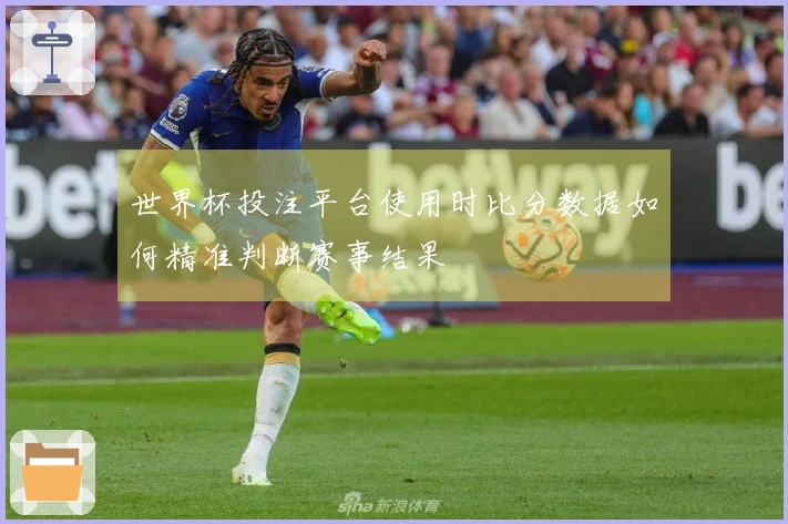 世界杯投注平台使用时比分数据如何精准判断赛事结果