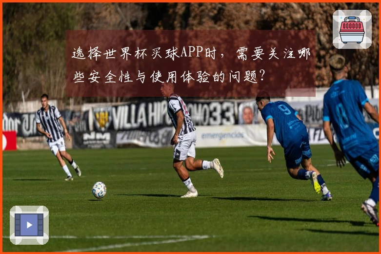 选择世界杯买球APP时，需要关注哪些安全性与使用体验的问题？