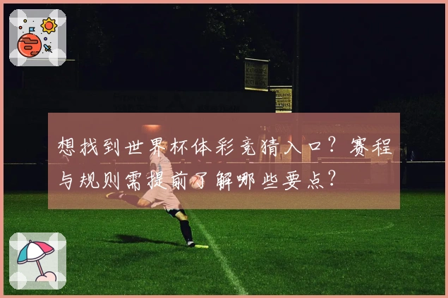 想找到世界杯体彩竞猜入口？赛程与规则需提前了解哪些要点？