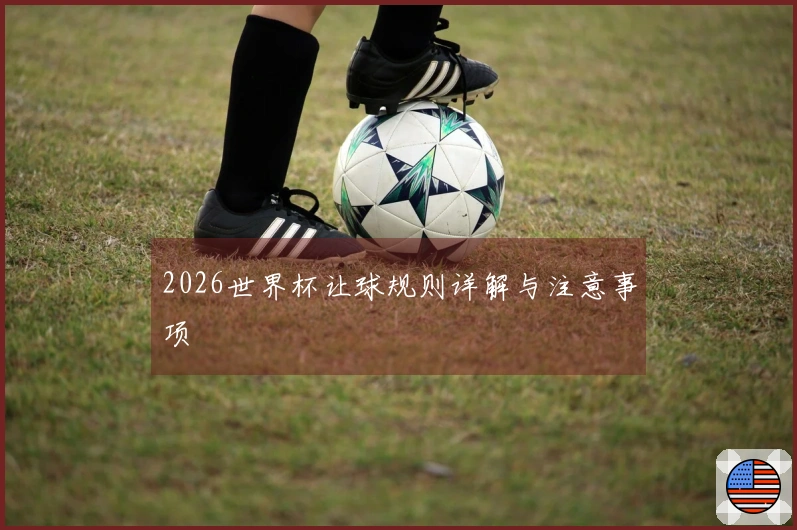 2026世界杯让球规则详解与注意事项