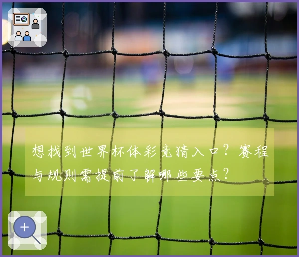 想找到世界杯体彩竞猜入口？赛程与规则需提前了解哪些要点？