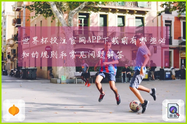 世界杯投注官网APP下载前有哪些必知的规则和常见问题解答