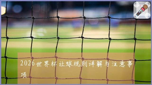 2026世界杯让球规则详解与注意事项