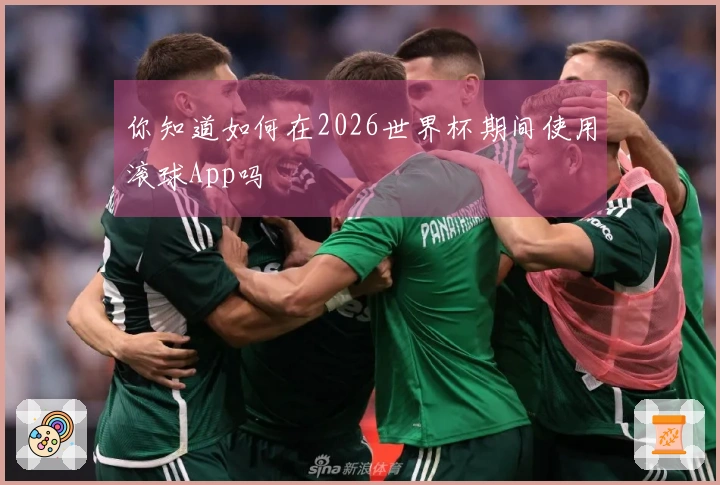 你知道如何在2026世界杯期间使用滚球App吗